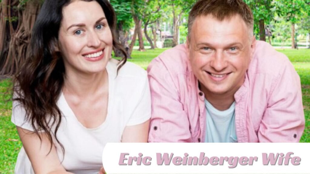 Eric Weinberger Wife A Love Story & Success